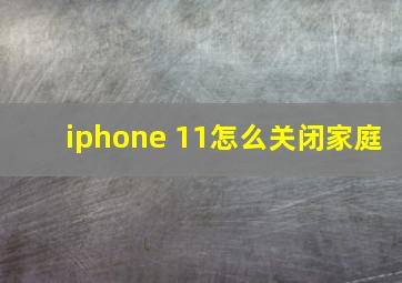 iphone 11怎么关闭家庭